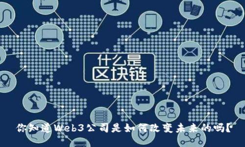 你知道Web3公司是如何改变未来的吗？
