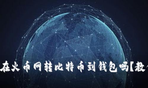 你知道怎么在火币网转比特币到钱包吗？教你一步步来！