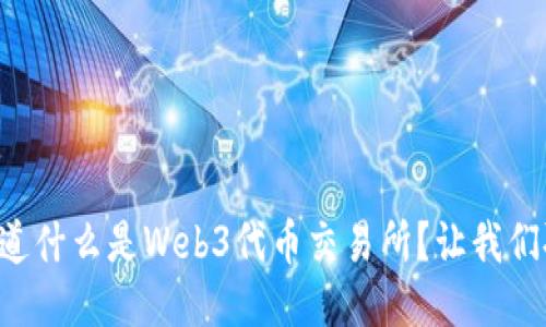 想知道什么是Web3代币交易所？让我们聊聊！