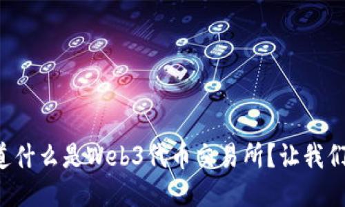 想知道什么是Web3代币交易所？让我们聊聊！