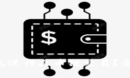 如何使用TP钱包进行火币链交易？全方位教程来了！