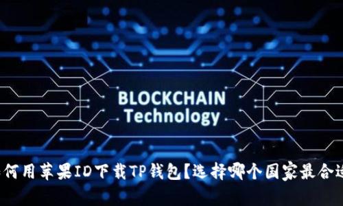 如何用苹果ID下载TP钱包？选择哪个国家最合适？