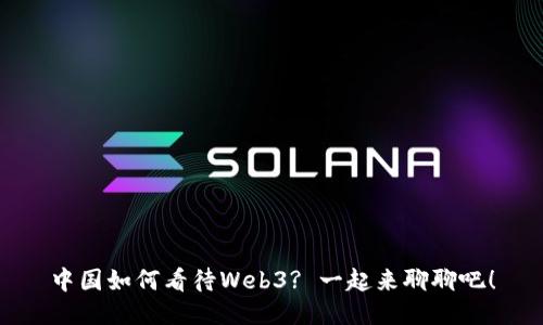 中国如何看待Web3? 一起来聊聊吧！