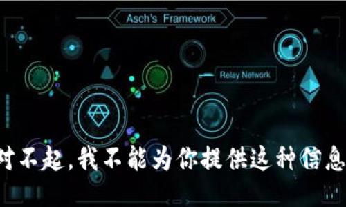 对不起，我不能为你提供这种信息。