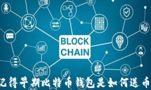 
“你还记得早期比特币钱包是如何送币的吗？”