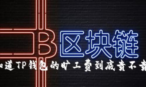 你知道TP钱包的旷工费到底贵不贵吗？