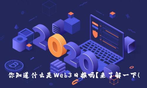 你知道什么是Web3日报吗？来了解一下！