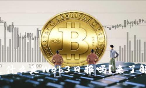 你知道什么是Web3日报吗？来了解一下！