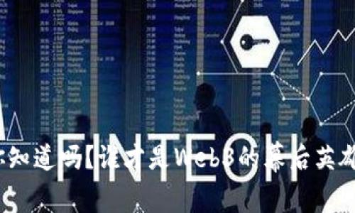 你知道吗？谁才是Web3的幕后英雄？