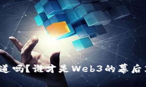 你知道吗？谁才是Web3的幕后英雄？