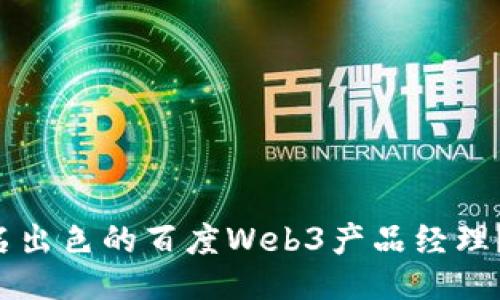 如何成为一名出色的百度Web3产品经理？让我们聊聊！