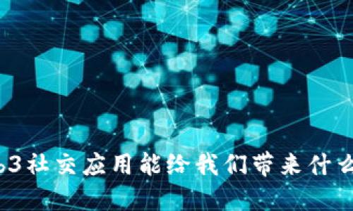 你知道Web3社交应用能给我们带来什么新体验吗？