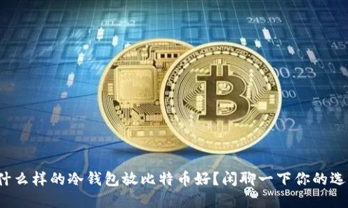 : 什么样的冷钱包放比特币好？闲聊一下你的选择！