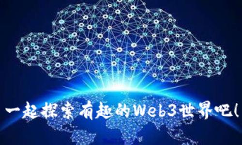 一起探索有趣的Web3世界吧！