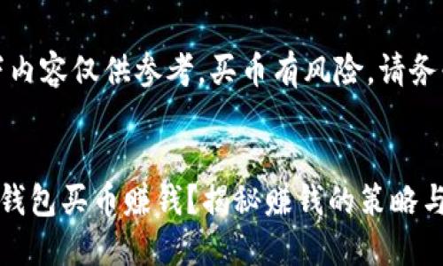 请注意：以下内容仅供参考，买币有风险，请务必谨慎投资。


如何利用TP钱包买币赚钱？揭秘赚钱的策略与技巧！