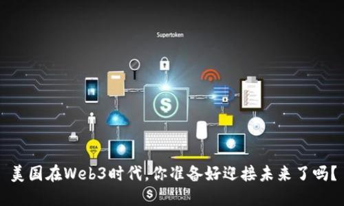 美国在Web3时代，你准备好迎接未来了吗？