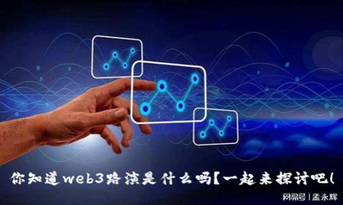你知道web3路演是什么吗？一起来探讨吧！