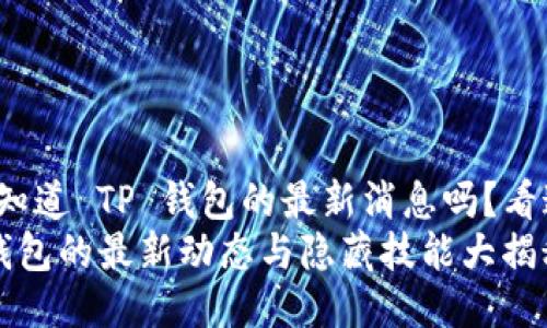 很想知道 TP 钱包的最新消息吗？看这里！
TP 钱包的最新动态与隐藏技能大揭秘