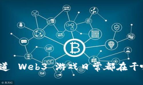 你知道 Web3 游戏日常都在干啥吗？