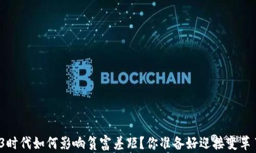 
Web3时代如何影响贫富差距？你准备好迎接变革了吗？