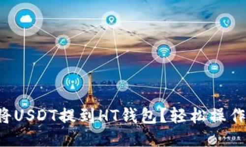 如何将USDT提到HT钱包？轻松操作指南！