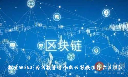 探索Web3：为何投资这个新兴领域值得你关注？