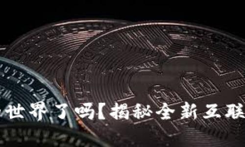 你准备好进入Web3的世界了吗？揭秘全新互联网时代的机会与挑战！