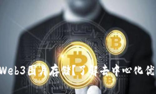 为什么选择Web3图片存储？了解去中心化优势与实用性！