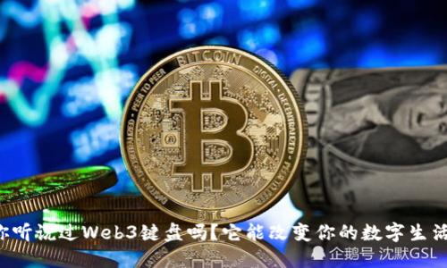 你听说过Web3键盘吗？它能改变你的数字生活！