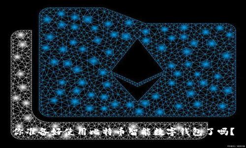 你准备好使用比特币智能数字钱包了吗？