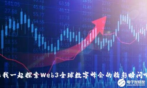 跟我一起探索Web3全球数字峰会的精彩瞬间吧！