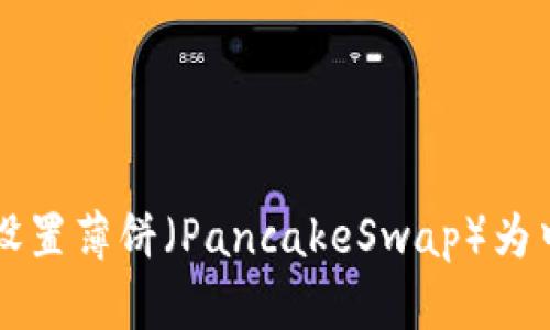 如何在TP钱包中设置薄饼（PancakeSwap）为中文？快来看看吧！