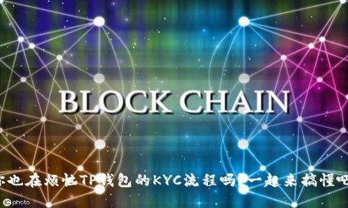 你也在烦恼TP钱包的KYC流程吗？一起来搞懂吧！