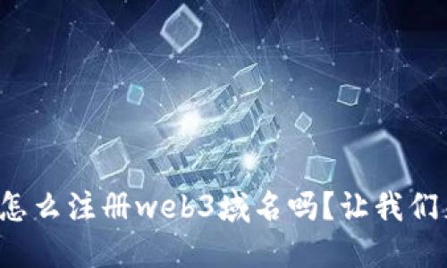 你知道怎么注册web3域名吗？让我们来聊聊！