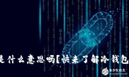 你知道比特币钱包冷是什么意思吗？快来了解冷钱包的安全性和使用方法！