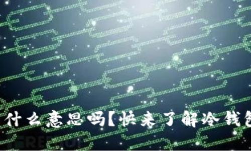 你知道比特币钱包冷是什么意思吗？快来了解冷钱包的安全性和使用方法！