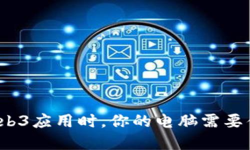 在构建Web3应用时，你的电脑需要什么配置？