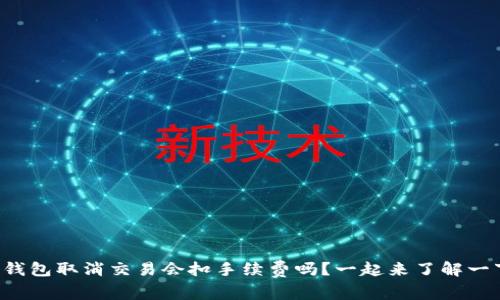 TP钱包取消交易会扣手续费吗？一起来了解一下！