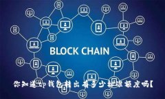 你知道tp钱包转出有多少标