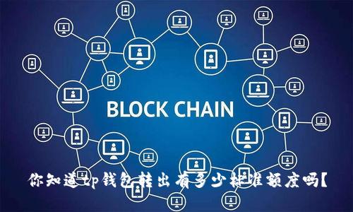 你知道tp钱包转出有多少标准额度吗？