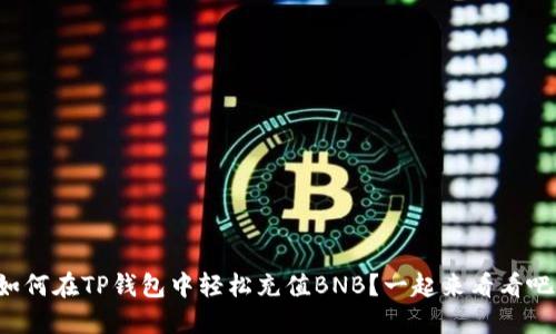 如何在TP钱包中轻松充值BNB？一起来看看吧！