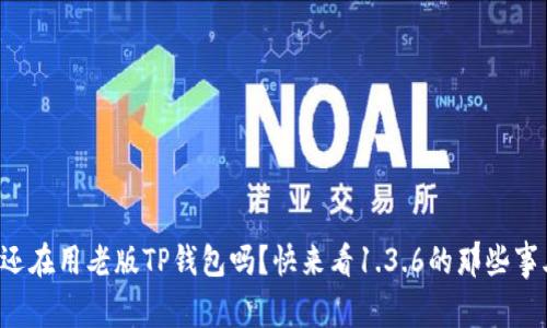 你还在用老版TP钱包吗？快来看1.3.6的那些事儿！