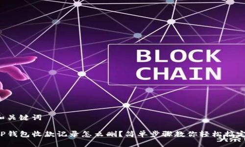 和关键词

TP钱包收款记录怎么删？简单步骤教你轻松搞定！