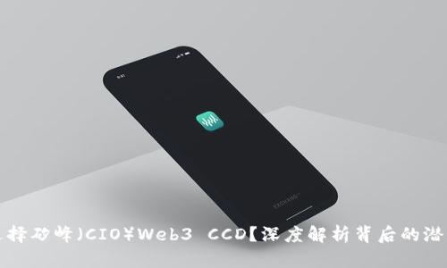 为什么选择矽峰（CIO）Web3 CCD？深度解析背后的潜力与机遇