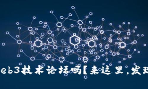 你还在找Web3技术论坛吗？来这里，发现最新动态！
