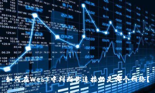 如何在Web3中判断你连接的是哪个网络？