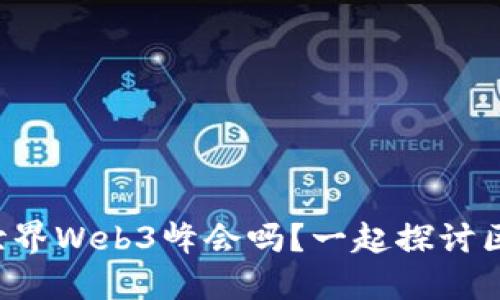 你了解第六届世界Web3峰会吗？一起探讨区块链与未来吧！