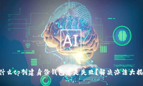 为什么tp创建身份钱包总是失败？解决办法大揭秘！