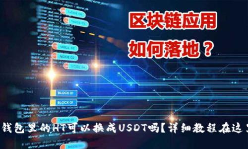 TP钱包里的HT可以换成USDT吗？详细教程在这里！