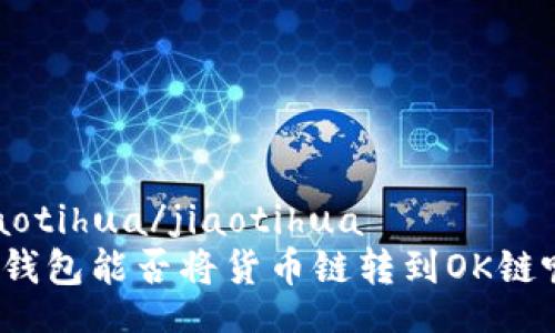 jiaotihua/jiaotihua
TP钱包能否将货币链转到OK链呢？